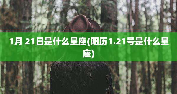 1月 21日是什么星座(阳历1.21号是什么星座)