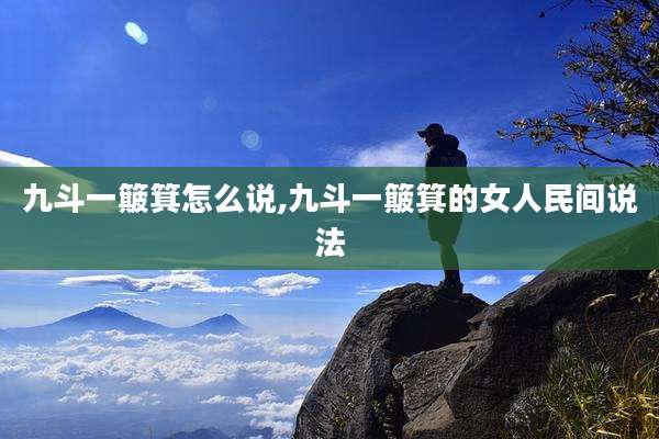 九斗一簸箕怎么说,九斗一簸箕的女人民间说法