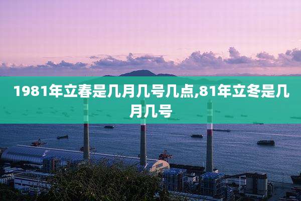 1981年立春是几月几号几点,81年立冬是几月几号