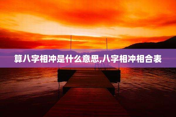 算八字相冲是什么意思,八字相冲相合表