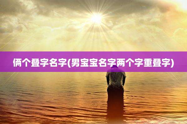 俩个叠字名字(男宝宝名字两个字重叠字)