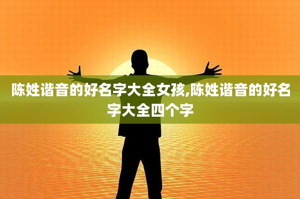陈姓谐音的好名字大全女孩,陈姓谐音的好名字大全四个字