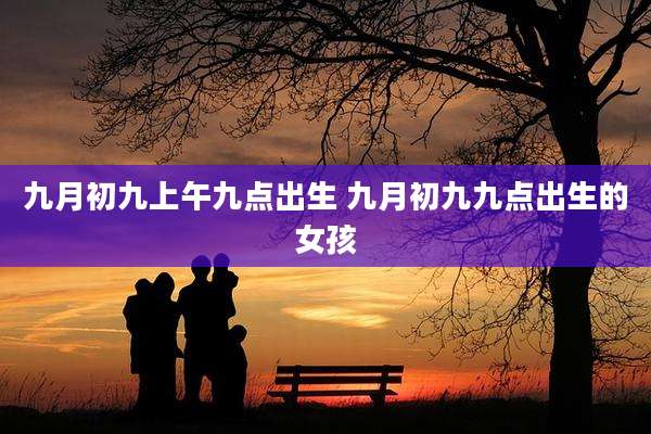 九月初九上午九点出生 九月初九九点出生的女孩