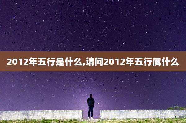 2012年五行是什么,请问2012年五行属什么