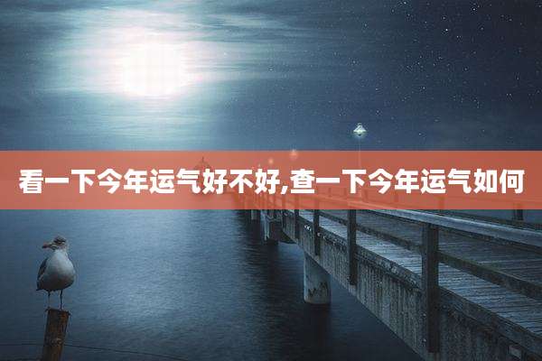 看一下今年运气好不好,查一下今年运气如何