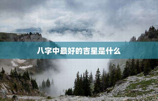 八字中最好的吉星是什么