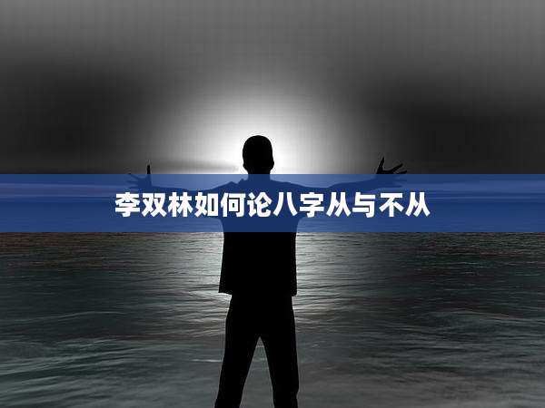 李双林如何论八字从与不从