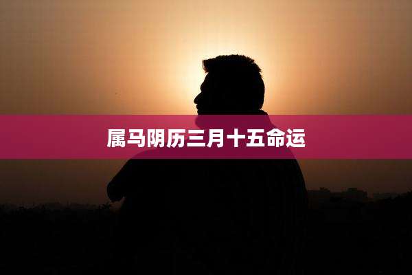 属马阴历三月十五命运