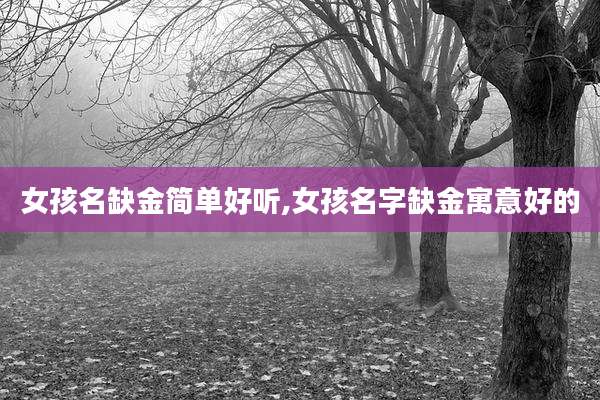 女孩名缺金简单好听,女孩名字缺金寓意好的
