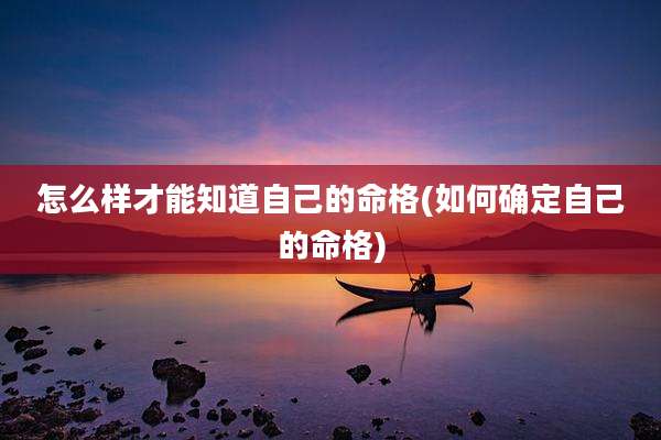 怎么样才能知道自己的命格(如何确定自己的命格)