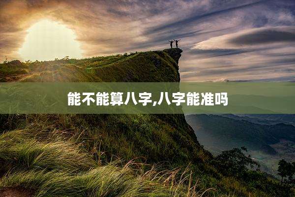 能不能算八字,八字能准吗