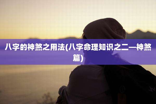 八字的神煞之用法(八字命理知识之二—神煞篇)
