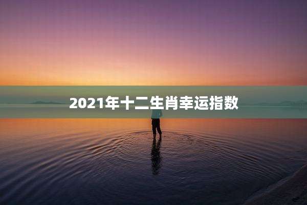 2021年十二生肖幸运指数