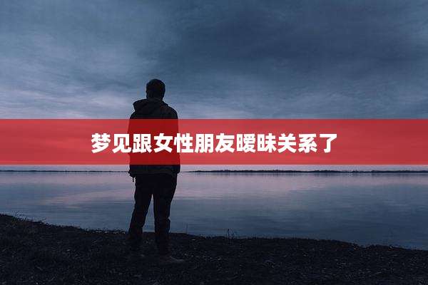 梦见跟女性朋友暧昧关系了