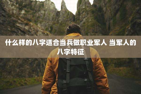 什么样的八字适合当兵做职业军人 当军人的八字特征