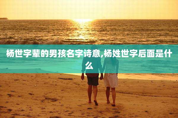 杨世字辈的男孩名字诗意,杨姓世字后面是什么