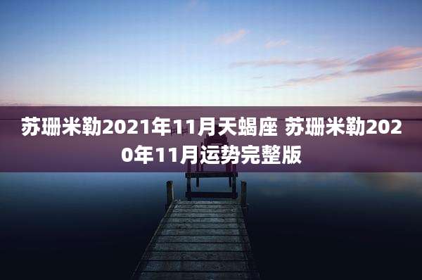 苏珊米勒2021年11月天蝎座 苏珊米勒2020年11月运势完整版
