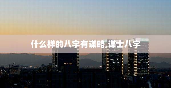 什么样的八字有谋略,谋士八字
