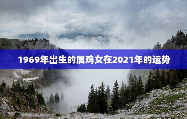 1969年出生的属鸡女在2021年的运势