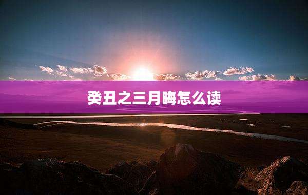 癸丑之三月晦怎么读