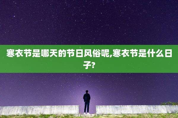 寒衣节是哪天的节日风俗呢,寒衣节是什么日子?