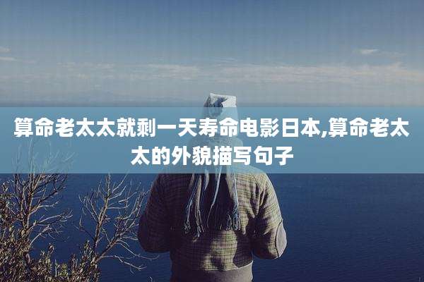 算命老太太就剩一天寿命电影日本,算命老太太的外貌描写句子