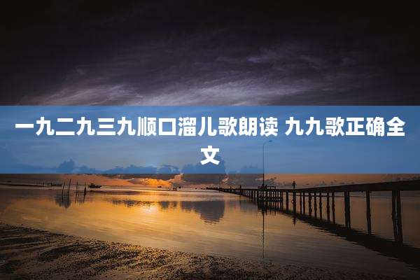 一九二九三九顺口溜儿歌朗读 九九歌正确全文
