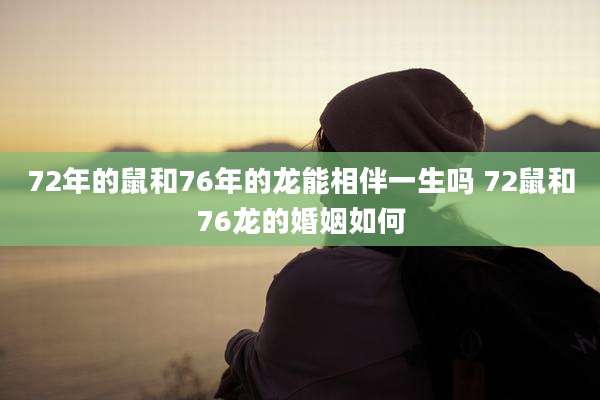 72年的鼠和76年的龙能相伴一生吗 72鼠和76龙的婚姻如何