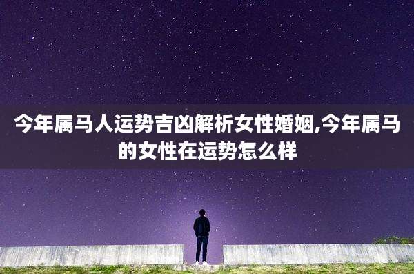 今年属马人运势吉凶解析女性婚姻,今年属马的女性在运势怎么样
