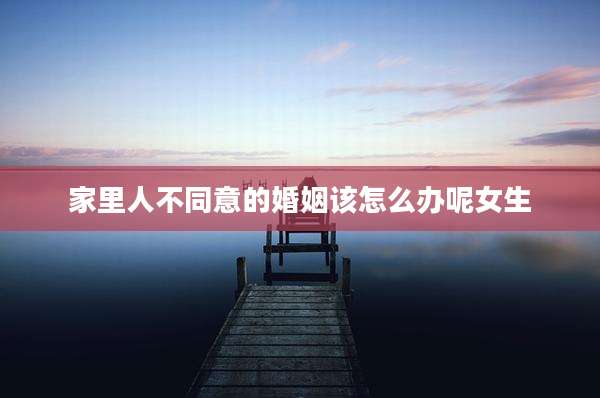 家里人不同意的婚姻该怎么办呢女生