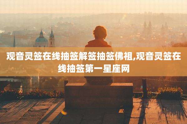 观音灵签在线抽签解签抽签佛祖,观音灵签在线抽签第一星座网