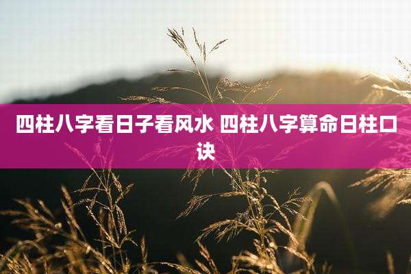 四柱八字看日子看风水 四柱八字算命日柱口诀