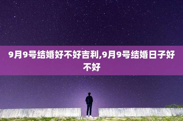 9月9号结婚好不好吉利,9月9号结婚日子好不好