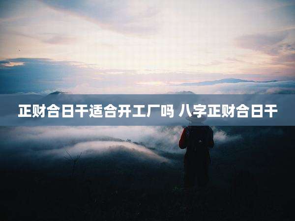 正财合日干适合开工厂吗 八字正财合日干