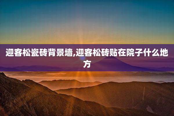 迎客松瓷砖背景墙,迎客松砖贴在院子什么地方