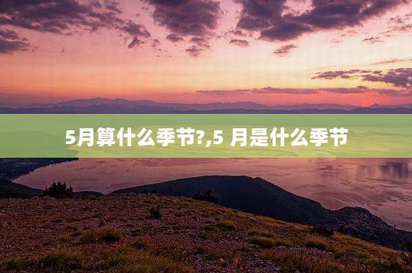 5月算什么季节?,5 月是什么季节