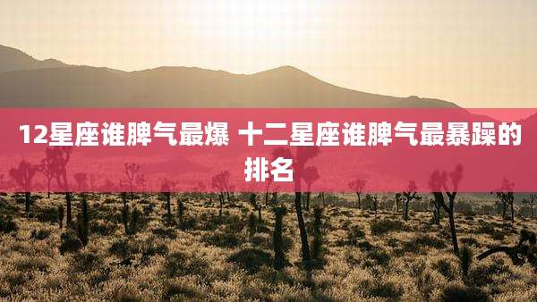 12星座谁脾气最爆 十二星座谁脾气最暴躁的排名