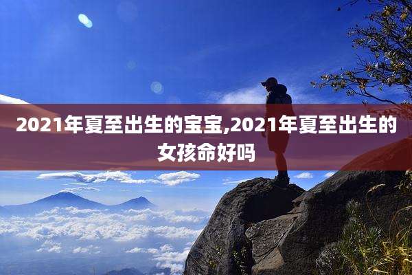 2021年夏至出生的宝宝,2021年夏至出生的女孩命好吗