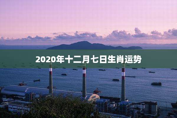 2020年十二月七日生肖运势