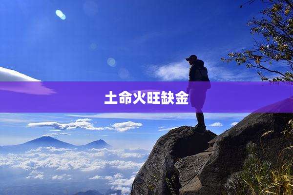土命火旺缺金