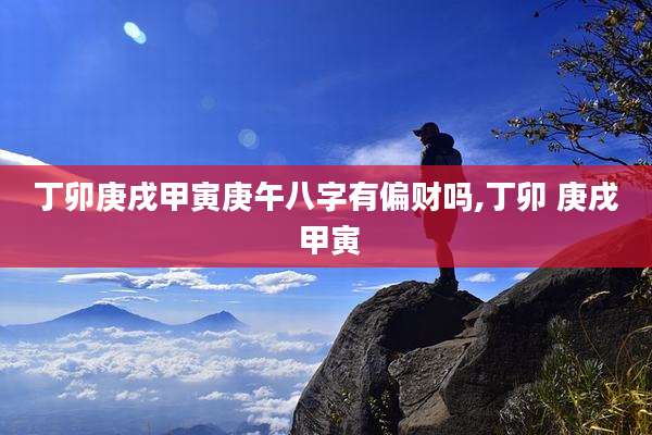 丁卯庚戌甲寅庚午八字有偏财吗,丁卯 庚戌 甲寅