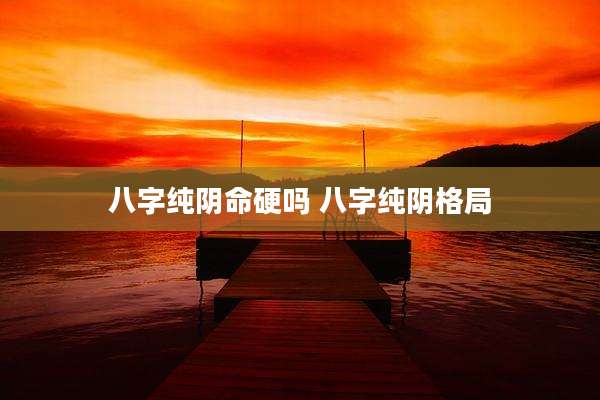 八字纯阴命硬吗 八字纯阴格局