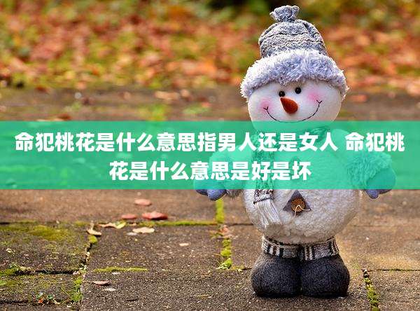命犯桃花是什么意思指男人还是女人 命犯桃花是什么意思是好是坏