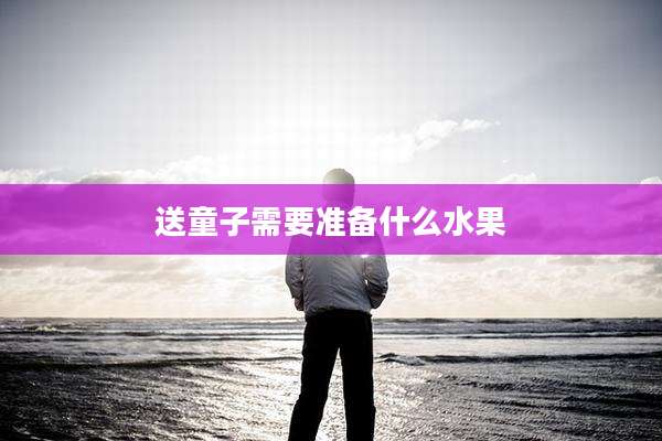 送童子需要准备什么水果