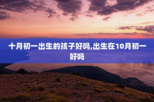十月初一出生的孩子好吗,出生在10月初一好吗