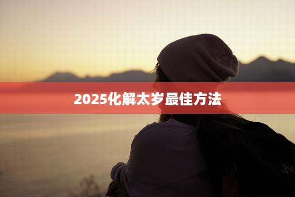2025化解太岁最佳方法