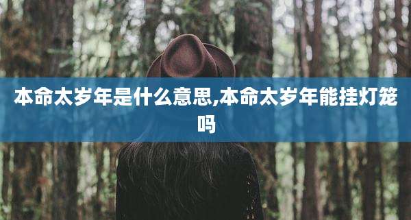 本命太岁年是什么意思,本命太岁年能挂灯笼吗