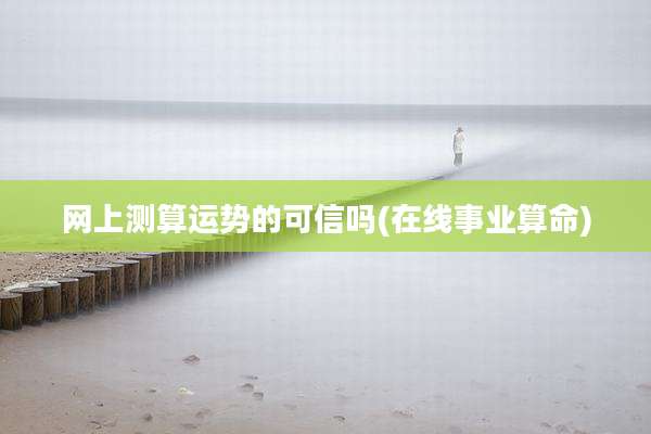 网上测算运势的可信吗(在线事业算命)