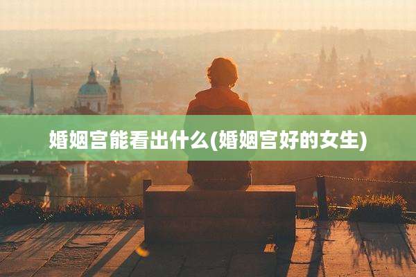 婚姻宫能看出什么(婚姻宫好的女生)
