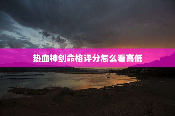 热血神剑命格评分怎么看高低